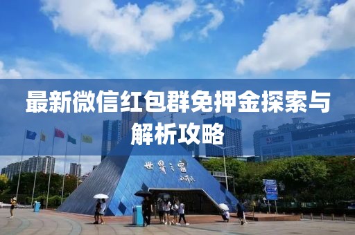 最新微信红包群免押金探索与解析攻略