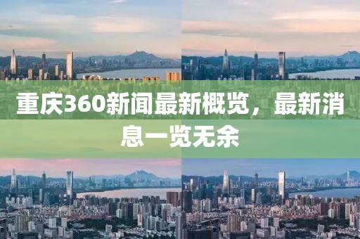 重庆360新闻最新概览，最新消息一览无余