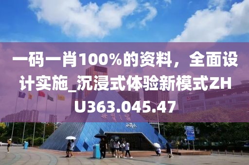 一码一肖100%的资料，全面设计实施_沉浸式体验新模式ZHU363.045.47