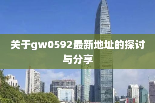 关于gw0592最新地址的探讨与分享