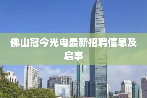 佛山冠今光电最新招聘信息及启事