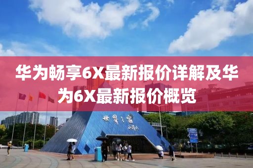 华为畅享6X最新报价详解及华为6X最新报价概览