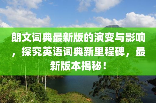 朗文词典最新版的演变与影响，探究英语词典新里程碑，最新版本揭秘！