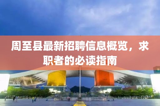 周至县最新招聘信息概览，求职者的必读指南