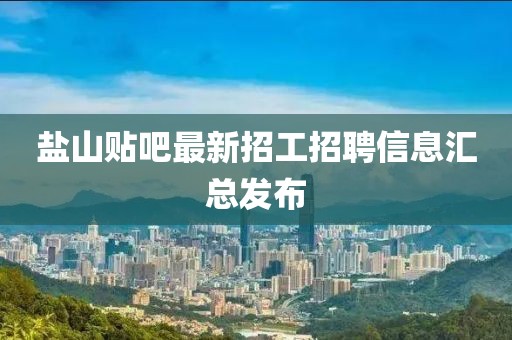 盐山贴吧最新招工招聘信息汇总发布