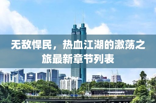 无敌悍民，热血江湖的激荡之旅最新章节列表