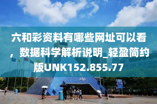 六和彩资料有哪些网址可以看，数据科学解析说明_轻盈简约版UNK152.855.77