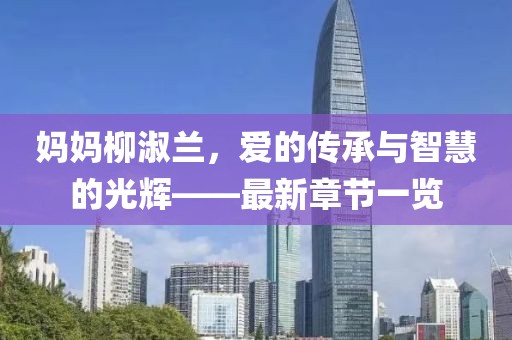 妈妈柳淑兰，爱的传承与智慧的光辉——最新章节一览