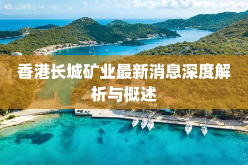 香港长城矿业最新消息深度解析与概述