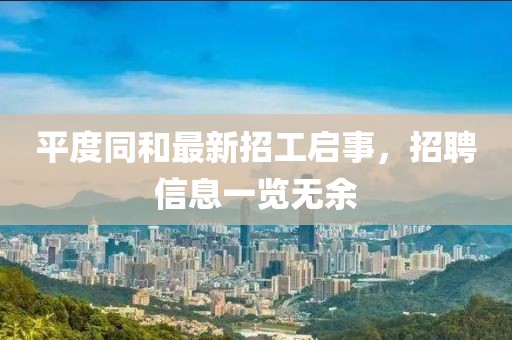 平度同和最新招工启事，招聘信息一览无余