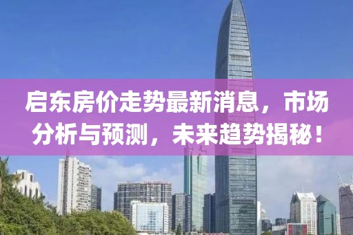 启东房价走势最新消息，市场分析与预测，未来趋势揭秘！
