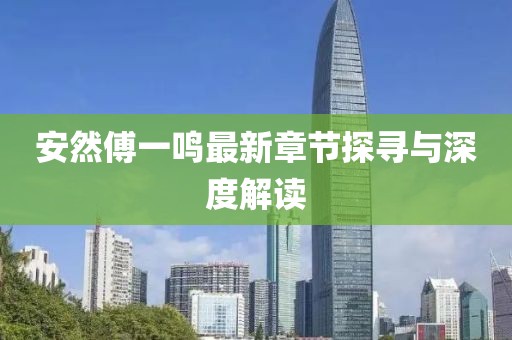 安然傅一鸣最新章节探寻与深度解读