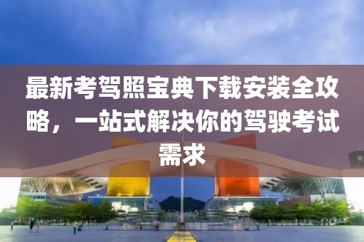 最新考驾照宝典下载安装全攻略，一站式解决你的驾驶考试需求