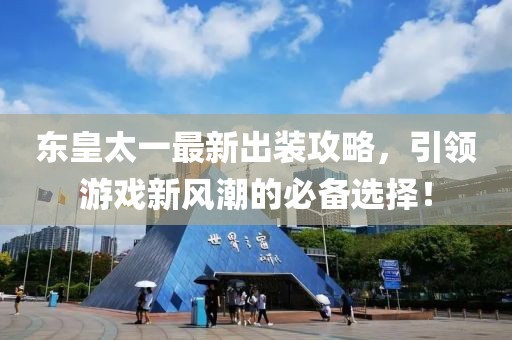 东皇太一最新出装攻略，引领游戏新风潮的必备选择！