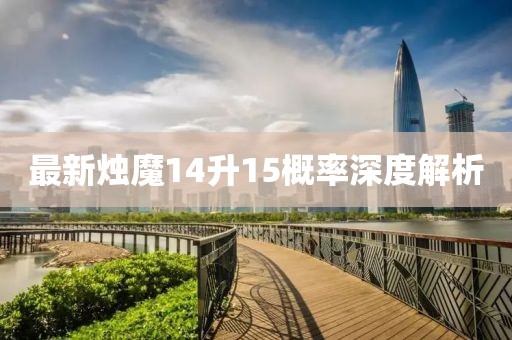 最新烛魔14升15概率深度解析