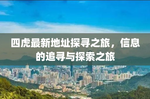 四虎最新地址探寻之旅，信息的追寻与探索之旅