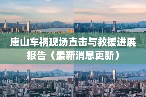 唐山车祸现场直击与救援进展报告（最新消息更新）