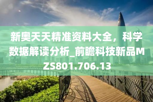 新奥天天精准资料大全，科学数据解读分析_前瞻科技新品MZS801.706.13