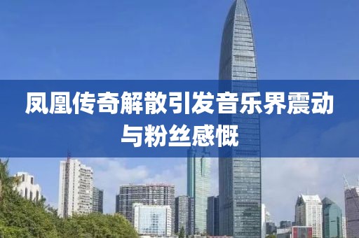 凤凰传奇解散引发音乐界震动与粉丝感慨