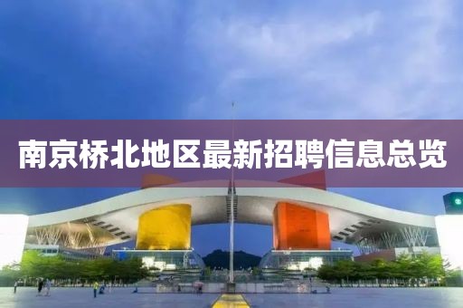 南京桥北地区最新招聘信息总览