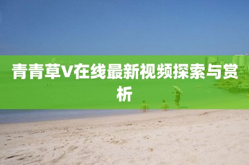 青青草V在线最新视频探索与赏析