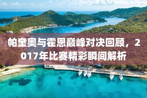 帕奎奥与霍恩巅峰对决回顾，2017年比赛精彩瞬间解析