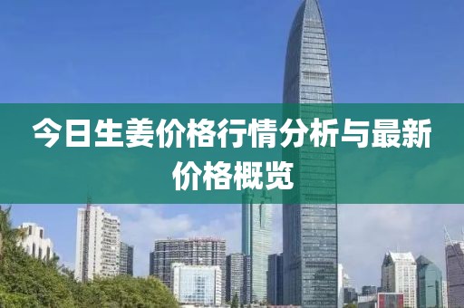 今日生姜价格行情分析与最新价格概览