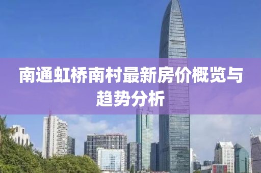 南通虹桥南村最新房价概览与趋势分析
