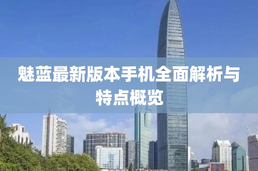 魅蓝最新版本手机全面解析与特点概览