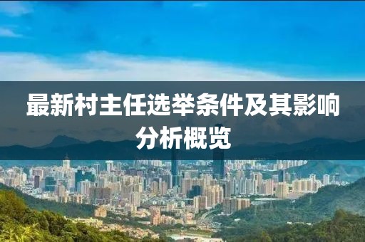 最新村主任选举条件及其影响分析概览