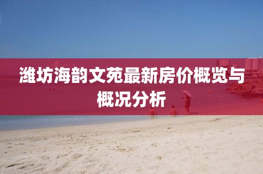 潍坊海韵文苑最新房价概览与概况分析