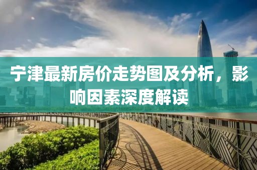 宁津最新房价走势图及分析，影响因素深度解读