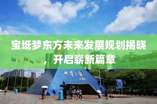 宝坻梦东方未来发展规划揭晓，开启崭新篇章