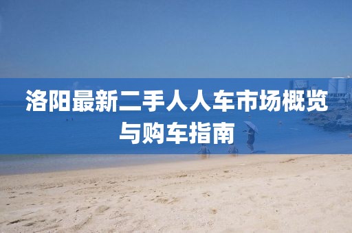 洛阳最新二手人人车市场概览与购车指南