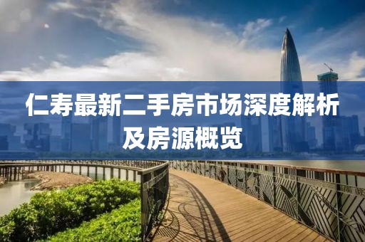 仁寿最新二手房市场深度解析及房源概览