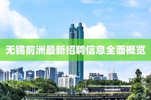 无锡前洲最新招聘信息全面概览