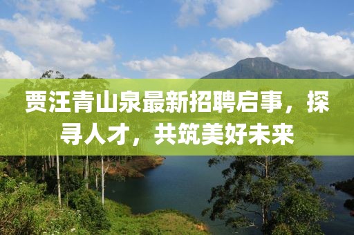 贾汪青山泉最新招聘启事，探寻人才，共筑美好未来