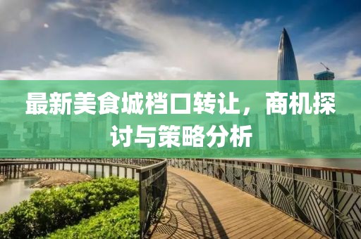 最新美食城档口转让，商机探讨与策略分析
