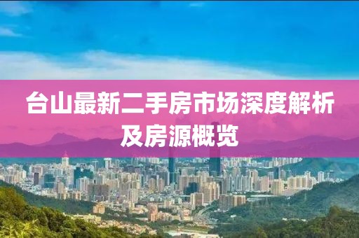 台山最新二手房市场深度解析及房源概览