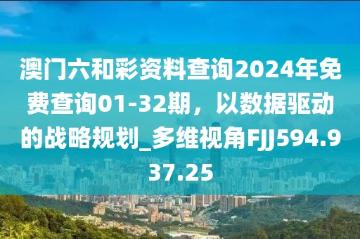 澳门六和彩资料查询2024年免费查询01-32期，以数据驱动的战略规划_多维视角FJJ594.937.25