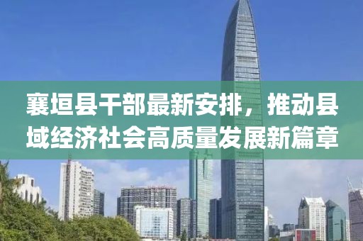 襄垣县干部最新安排，推动县域经济社会高质量发展新篇章