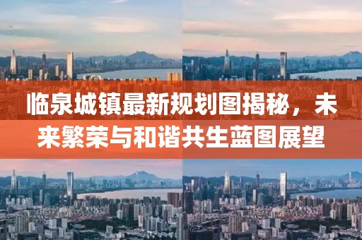 临泉城镇最新规划图揭秘，未来繁荣与和谐共生蓝图展望