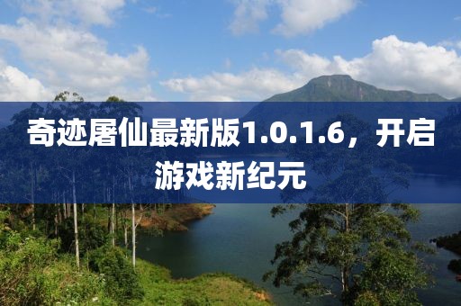 奇迹屠仙最新版1.0.1.6，开启游戏新纪元