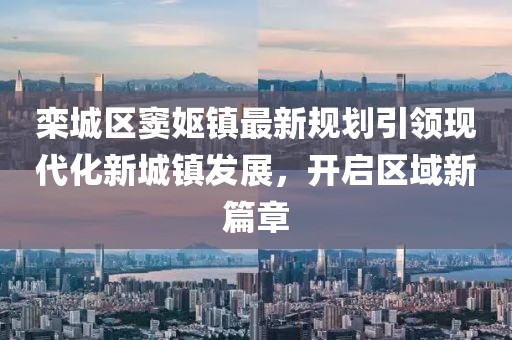 栾城区窦妪镇最新规划引领现代化新城镇发展，开启区域新篇章