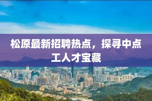 松原最新招聘热点，探寻中点工人才宝藏