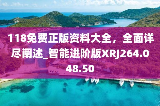 118免费正版资料大全，全面详尽阐述_智能进阶版XRJ264.048.50