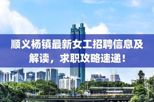 顺义杨镇最新女工招聘信息及解读，求职攻略速递！