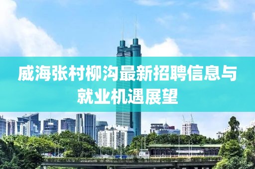 威海张村柳沟最新招聘信息与就业机遇展望