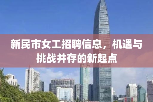 新民市女工招聘信息，机遇与挑战并存的新起点