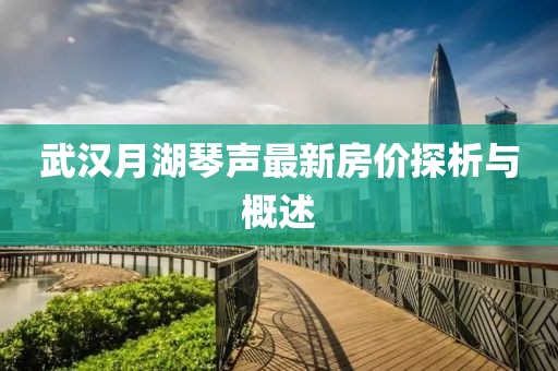 武汉月湖琴声最新房价探析与概述